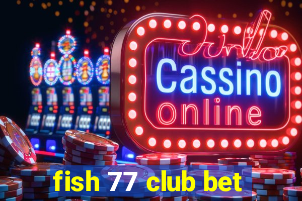 fish 77 club bet